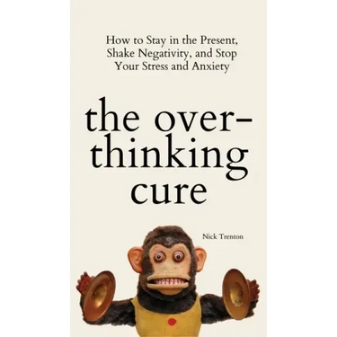 The Overthinking Cure: How to Stay in the Present, Shake Negativity, and Stop Your Stress and Anxiety