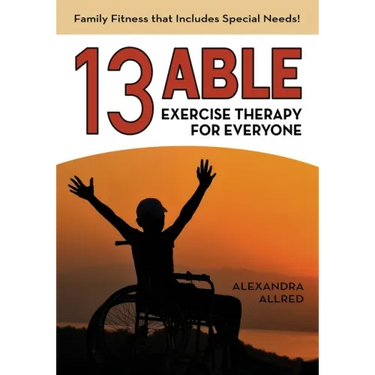 13 Able: Exercise Therapy for Everyone: Family Fitness that Includes Special Needs!