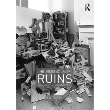 The Architecture of Ruins: Designs on the Past, Present and Future