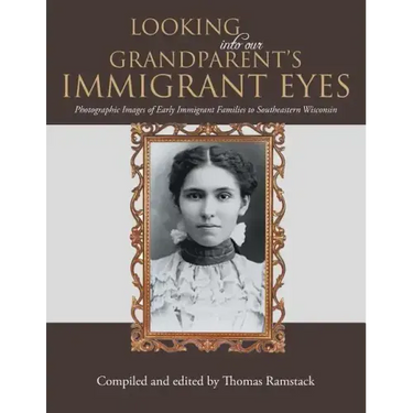 Looking into Our Grandparent's Immigrant Eyes: Photographic Images of Early Immigrant Families to Southeastern Wisconsin
