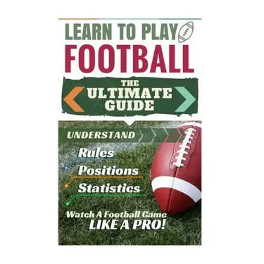 Football: Learn to Play Football: The Ultimate Guide to Understand Football Rules, Football Positions, Football Statistics and W