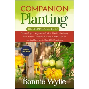 Companion Planting: The Beginner's Guide to Raising Organic Vegetables Gardens. Great for Reducing Pests Without Chemicals, Ensuring a Bet
