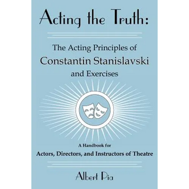 Acting the Truth: The Acting Principles of Constantin Stanislavski and Exercises: A Handbook for Actors, Directors, and Instructors of Theatre