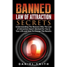 Banned Law of Attraction Secrets: Understanding The Reason Why The Law Of Attraction Hasn't Worked For You In Your Life And How To Change The Results
