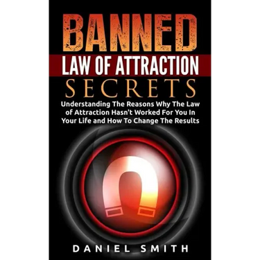 Banned Law of Attraction Secrets: Understanding The Reason Why The Law Of Attraction Hasn't Worked For You In Your Life And How To Change The Results