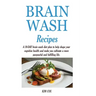 Brain Wash Recipes: A 10-DAY brain wash diet plan to help shape your cognitive health and make you cultivate a more purposeful and fulfilling life.