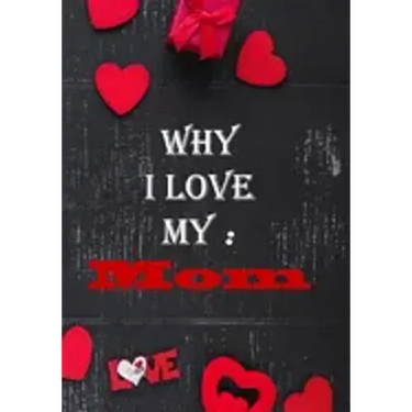 Why I Love My Mom: : Fill in the reasons why you love someone to give as a personalised gift, 50 pages, 7x10 inches