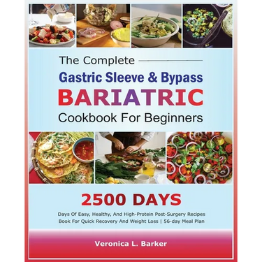 The Complete Gastric Sleeve And Bypass Bariatric Cookbook For Beginners: 2500 Days Of Easy, Healthy, and High-Protein Post-Surgery Recipes Book For Qu