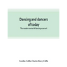 Dancing and dancers of today; the modern revival of dancing as an art