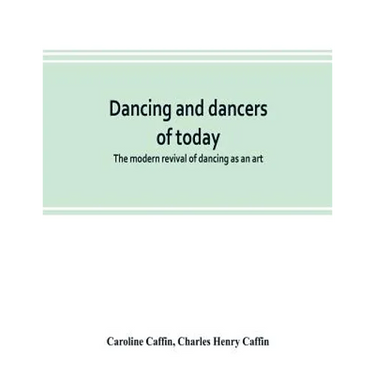 Dancing and dancers of today; the modern revival of dancing as an art
