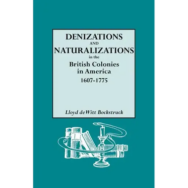 Denizations and Naturalizations in the British Colonies in America, 1607-1775