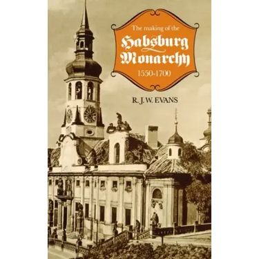 The Making of the Habsburg Monarchy, 1550-1700: An Interpretation