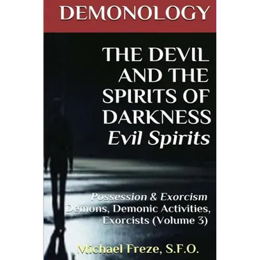 DEMONOLOGY THE DEVIL AND THE SPIRITS OF DARKNESS Evil Spirits: Possession & Exorcism (Volume 3)