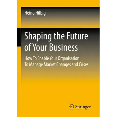 Shaping the Future of Your Business: How to Enable Your Organisation to Manage Market Changes and Crises