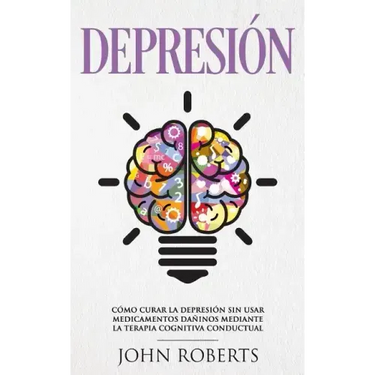 Depresion: Cómo Curar la Depresión sin usar Medicamentos Mediante la Terapia Cognitiva Conductual (Libro en español/Spanish book version)