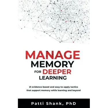 Manage Memory for Deeper Learning: 21 Evidence-Based and Easy-To-Apply Tactics That Support Memory While Learning and Beyond