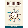 Routine: A Practical Guide to Taking Control of Your Day (How to Create the Ultimate Daily Routine for More Energy and Success)