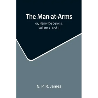 The Man-at-Arms; or, Henry De Cerons. Volumes I and II