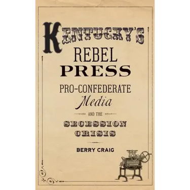 Kentucky's Rebel Press: Pro-Confederate Media and the Secession Crisis
