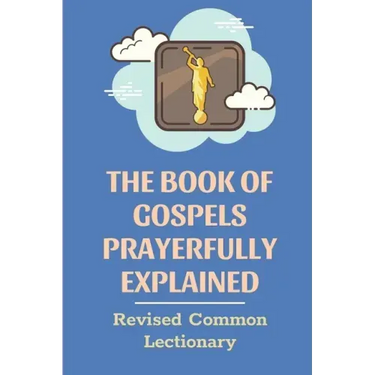 The Book Of Gospels Prayerfully Explained: Revised Common Lectionary: Sermon Ever Preached Study Book