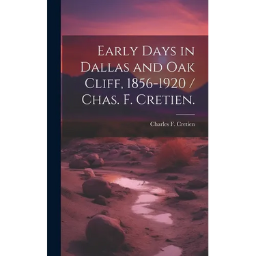 Early Days in Dallas and Oak Cliff, 1856-1920 / Chas. F. Cretien.