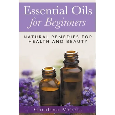 Essential Oils for Beginners: Natural Remedies for Health and Beauty