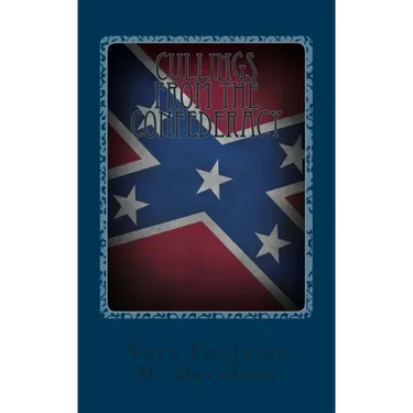 Cullings From The Confederacy: A Collection Of Southern Poems, Original And Others, Popular During The War Between The States, And Incidents And Fact