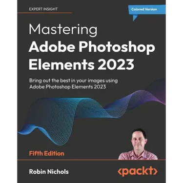 Mastering Adobe Photoshop Elements 2023 - Fifth Edition: Bring out the best in your images using Photoshop Elements 2023