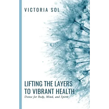 Lifting the Layers to Vibrant Health: Detox for Body, Mind, and Spirit