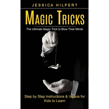 Magic Tricks: The Ultimate Magic Trick to Blow Their Minds (Step by Step Instructions & Videos for Kids to Learn)