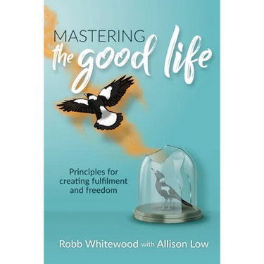Mastering the Good Life: Principles for Creating Fulfilment and Freedom