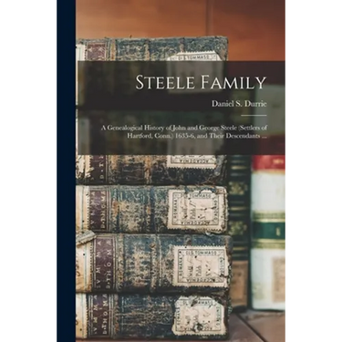 Steele Family: a Genealogical History of John and George Steele (settlers of Hartford, Conn.) 1635-6, and Their Descendants ...
