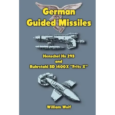 German Guided Missiles: Henschel Hs 293 and Ruhrstahl SD 1400X "Fritz X"