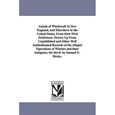 Annals of Witchcraft in New England, and Elsewhere in the United States, From their First Settlement. Drawn Up From Unpublished and Other Well Authent
