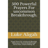 500 Powerful Prayers For uncommon Breakthrough.: Prayer Points For Uncommon Blessings, Deliverance, Financial Breakthrough, Divine Favor, Instant Heal