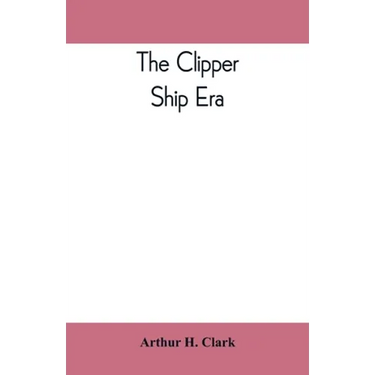 The clipper ship era; an epitome of famous American and British clipper ships, their owners, builders, commanders, and crews, 1843-1869