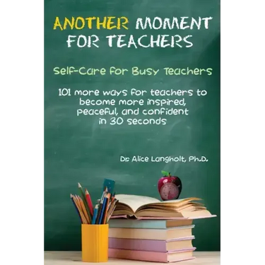 Another Moment for Teachers: Self-Care for Busy Teachers - 101 more ways for teachers to become more inspired, peaceful, and confident in 30 seconds