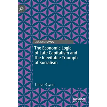 The Economic Logic of Late Capitalism and the Inevitable Triumph of Socialism