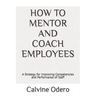 How to Mentor and Coach Employees: A Strategy for Improving Competencies and Performance of Staff