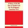 A History of the Old Town of Stratford and the City Bridgeport, Connecticut Part I