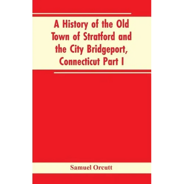 A History of the Old Town of Stratford and the City Bridgeport, Connecticut Part I
