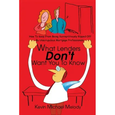 What Lenders Don't Want You to Know: How to Keep from Being Surreptitiously Ripped Off by Unscrupulous Mortgage Professionals