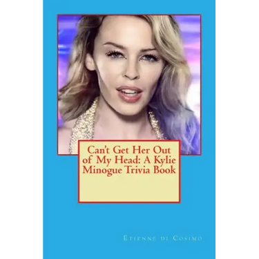 Can't Get Her Out of My Head: A Kylie Minogue Trivia Book