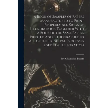 A Book of Samples of Papers Manufactured to Print Properly all Kinds of Illustrations, Together With a Book of the Same Papers Printed and Lithographe