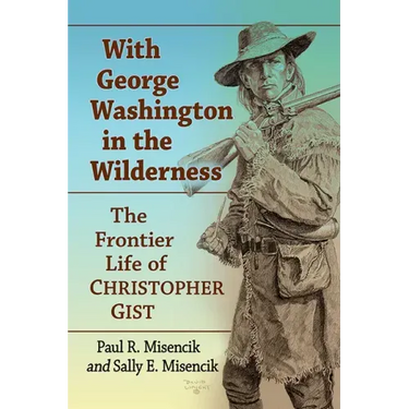 With George Washington in the Wilderness: The Frontier Life of Christopher Gist