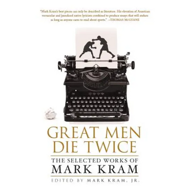 Great Men Die Twice: The Selected Works of Mark Kram