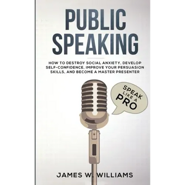 Public Speaking: Speak Like a Pro - How to Destroy Social Anxiety, Develop Self-Confidence, Improve Your Persuasion Skills, and Become a Master Presen