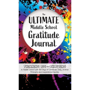 The Ultimate Middle School Gratitude Journal: Thinking Big and Thriving in Middle School with 100 Days of Gratitude, Daily Journal Prompts and Inspira
