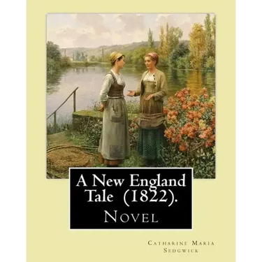A New England Tale (1822). By: Catharine Maria Sedgwick: Jane Elton, orphaned as a young girl, goes to live with her aunt Mrs. Wilson, a selfish and