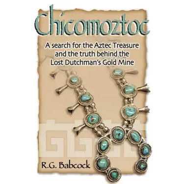 Chicomoztoc: A search for the Aztec Treasure and the truth behind the Lost Dutchman's Gold Mine